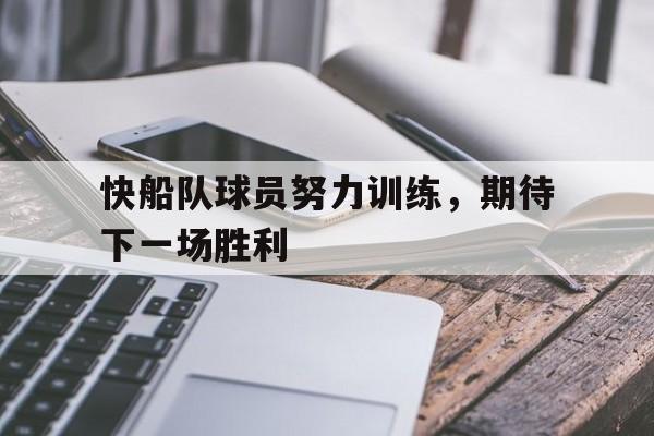 快船队球员努力训练，期待下一场胜利的简单介绍