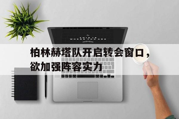 包含柏林赫塔队开启转会窗口，欲加强阵容实力的词条